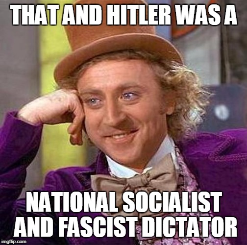 Creepy Condescending Wonka Meme | THAT AND HITLER WAS A NATIONAL SOCIALIST AND FASCIST DICTATOR | image tagged in memes,creepy condescending wonka | made w/ Imgflip meme maker