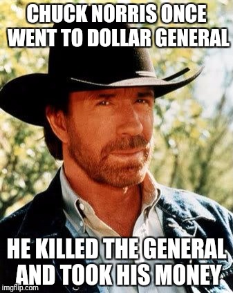 Chuck Norris Meme | CHUCK NORRIS ONCE WENT TO DOLLAR GENERAL; HE KILLED THE GENERAL AND TOOK HIS MONEY | image tagged in memes,chuck norris | made w/ Imgflip meme maker