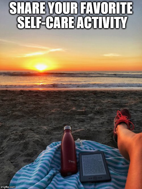SHARE YOUR FAVORITE SELF-CARE ACTIVITY | image tagged in self-care,relaxing | made w/ Imgflip meme maker