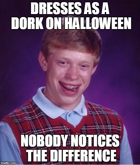 Bad Luck Brian Halloween | DRESSES AS A DORK ON HALLOWEEN; NOBODY NOTICES THE DIFFERENCE | image tagged in memes,bad luck brian,halloween | made w/ Imgflip meme maker