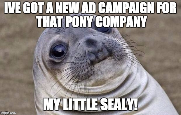 Awkward Moment Sealion Meme | IVE GOT A NEW AD CAMPAIGN
FOR THAT PONY COMPANY; MY LITTLE SEALY! | image tagged in memes,awkward moment sealion | made w/ Imgflip meme maker