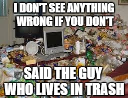 Not my hours... Would I lie. | I DON'T SEE ANYTHING WRONG IF YOU DON'T; SAID THE GUY WHO LIVES IN TRASH | image tagged in not my hours would i lie | made w/ Imgflip meme maker