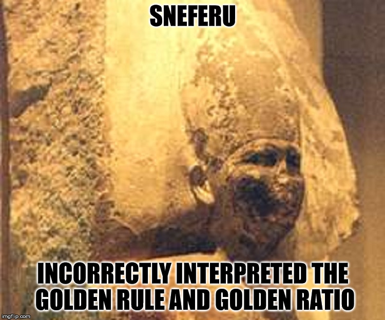 SNEFERU; INCORRECTLY INTERPRETED THE GOLDEN RULE AND GOLDEN RATIO | made w/ Imgflip meme maker