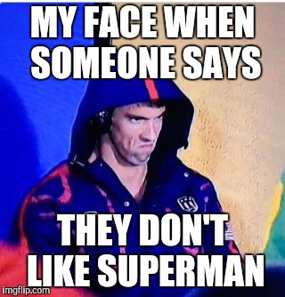 Michael Phelps Death Stare Meme | MY FACE WHEN SOMEONE SAYS; THEY DON'T LIKE SUPERMAN | image tagged in memes,michael phelps death stare | made w/ Imgflip meme maker
