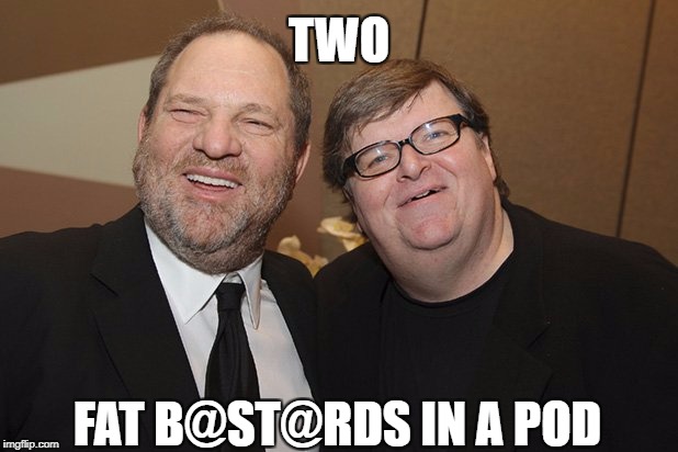  TWO; FAT B@ST@RDS IN A POD | image tagged in michael moore,harvey weinstein,libtards,liberal hypocrisy | made w/ Imgflip meme maker