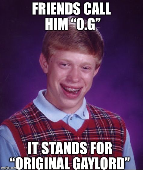 Bad Luck Brian Meme | FRIENDS CALL HIM “0.G”; IT STANDS FOR “ORIGINAL GAYLORD” | image tagged in memes,bad luck brian | made w/ Imgflip meme maker