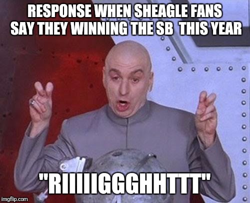 Dr Evil Laser Meme | RESPONSE WHEN SHEAGLE FANS SAY THEY WINNING THE SB  THIS YEAR; "RIIIIIGGGHHTTT" | image tagged in memes,dr evil laser | made w/ Imgflip meme maker