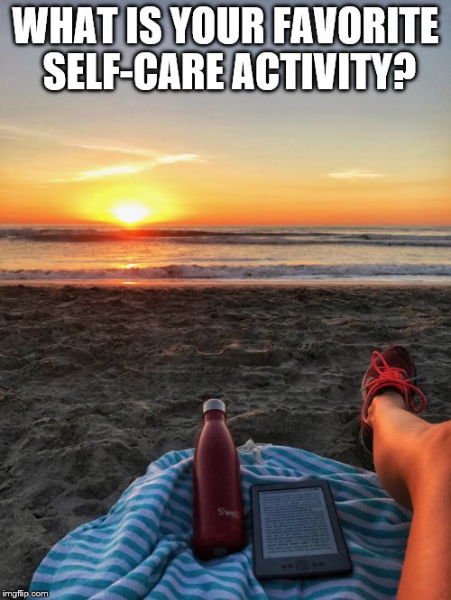 WHAT IS YOUR FAVORITE SELF-CARE ACTIVITY? | image tagged in relaxing,peace,self-care,tranquility | made w/ Imgflip meme maker