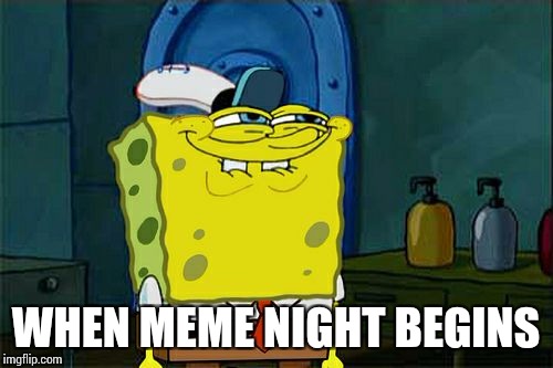Don't You Squidward Meme | WHEN MEME NIGHT BEGINS | image tagged in memes,dont you squidward | made w/ Imgflip meme maker