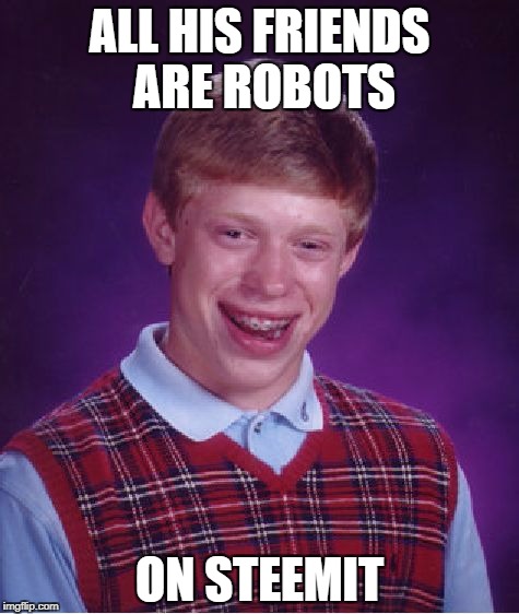 Bad Luck Brian | ALL HIS FRIENDS ARE ROBOTS; ON STEEMIT | image tagged in memes,bad luck brian | made w/ Imgflip meme maker