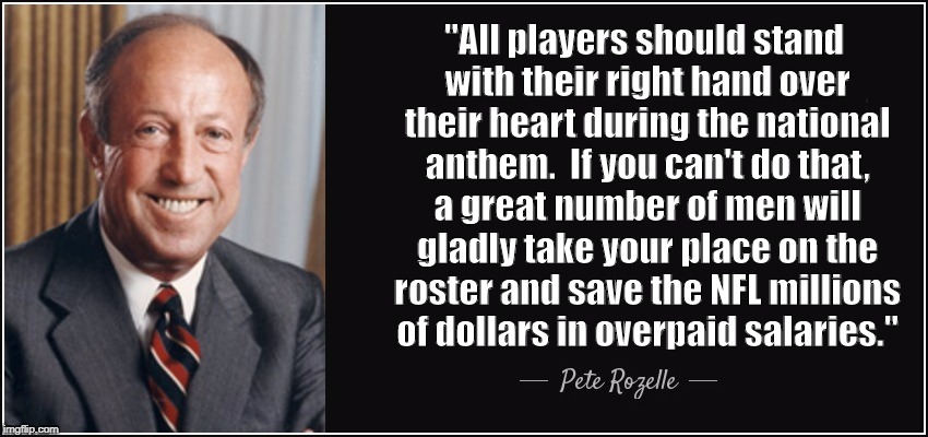 And now a message from the real NFL Commissioner - Pete Rozelle. | "All players should stand with their right hand over their heart during the national anthem. 
If you can't do that, a great number of men will gladly take your place on the roster and save the NFL millions of dollars in overpaid salaries." | image tagged in pete rozelle,nfl,real commissioner,paul tagliubue,tagliabue,whatever way u spell it memes | made w/ Imgflip meme maker