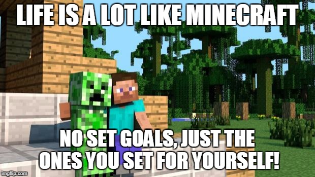 Happy hump day Minecraft  | LIFE IS A LOT LIKE MINECRAFT; NO SET GOALS, JUST THE ONES YOU SET FOR YOURSELF! | image tagged in happy hump day minecraft | made w/ Imgflip meme maker