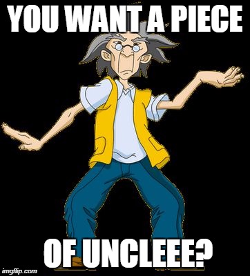 YOU WANT A PIECE; OF UNCLEEE? | image tagged in you want a piece of uncleeee | made w/ Imgflip meme maker