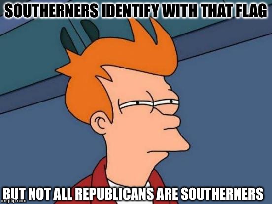 Futurama Fry Meme | SOUTHERNERS IDENTIFY WITH THAT FLAG BUT NOT ALL REPUBLICANS ARE SOUTHERNERS | image tagged in memes,futurama fry | made w/ Imgflip meme maker