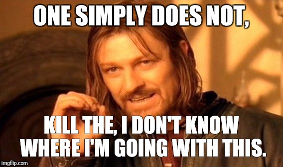 One Does Not Simply Meme | ONE SIMPLY DOES NOT, KILL THE, I DON'T KNOW WHERE I'M GOING WITH THIS. | image tagged in memes,one does not simply | made w/ Imgflip meme maker