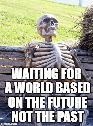 Waiting Skeleton Meme | WAITING FOR A WORLD BASED ON THE FUTURE NOT THE PAST | image tagged in memes,waiting skeleton | made w/ Imgflip meme maker