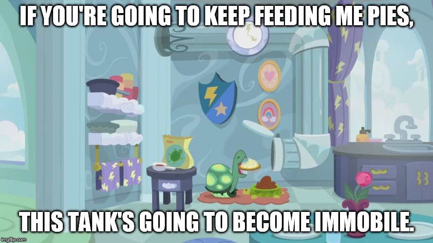 What Happens When You Feed Tank | IF YOU'RE GOING TO KEEP FEEDING ME PIES, THIS TANK'S GOING TO BECOME IMMOBILE. | image tagged in tank,turtle,secrets and pies,my little pony friendship is magic | made w/ Imgflip meme maker