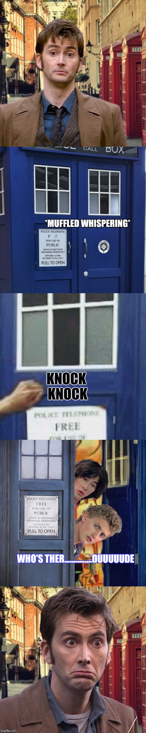 ;) | *MUFFLED WHISPERING*; KNOCK KNOCK; WHO'S THER...............DUUUUUDE | image tagged in dr who,tardis,bill and ted,movies,tv show,funny | made w/ Imgflip meme maker