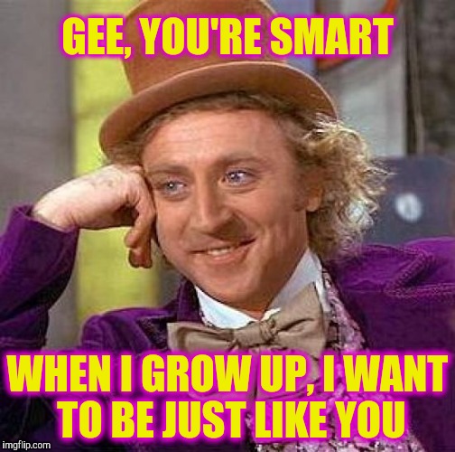 Creepy Condescending Wonka Meme | GEE, YOU'RE SMART; WHEN I GROW UP, I WANT TO BE JUST LIKE YOU | image tagged in memes,creepy condescending wonka | made w/ Imgflip meme maker