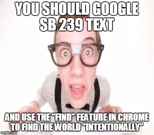 YOU SHOULD GOOGLE SB 239 TEXT AND USE THE "FIND" FEATURE IN CHROME TO FIND THE WORLD "INTENTIONALLY" | made w/ Imgflip meme maker