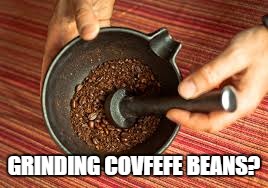 GRINDING COVFEFE BEANS? | made w/ Imgflip meme maker