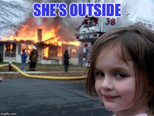 Disaster Girl Meme | SHE'S OUTSIDE | image tagged in memes,disaster girl | made w/ Imgflip meme maker