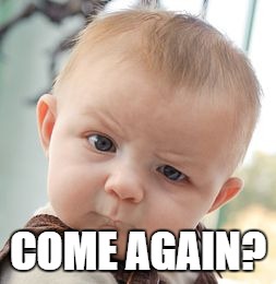 Skeptical Baby Meme | COME AGAIN? | image tagged in memes,skeptical baby | made w/ Imgflip meme maker