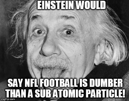 EINSTEIN WOULD SAY NFL FOOTBALL IS DUMBER THAN A SUB ATOMIC PARTICLE! | made w/ Imgflip meme maker