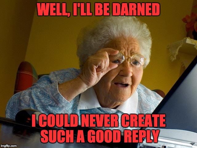 Grandma Finds The Internet Meme | WELL, I'LL BE DARNED I COULD NEVER CREATE SUCH A GOOD REPLY | image tagged in memes,grandma finds the internet | made w/ Imgflip meme maker