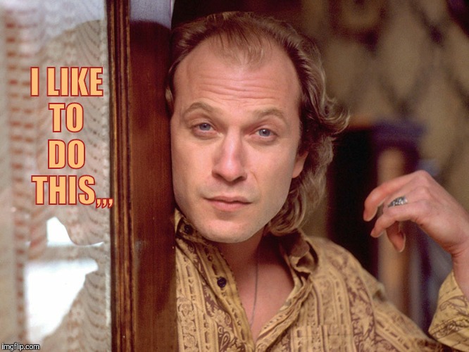 Buffalo Bill Invites You In,,, | I LIKE TO   DO    THIS,,, | image tagged in buffalo bill invites you in   | made w/ Imgflip meme maker