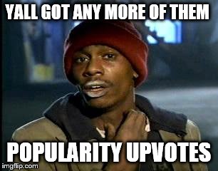 Yall Got Any More Of | YALL GOT ANY MORE OF THEM; POPULARITY UPVOTES | image tagged in memes,yall got any more of,upvotes,upvote week,fishing for upvotes | made w/ Imgflip meme maker