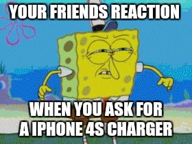 Booty looking | YOUR FRIENDS REACTION; WHEN YOU ASK FOR A IPHONE 4S CHARGER | image tagged in booty looking | made w/ Imgflip meme maker