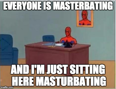Spiderman Computer Desk Meme | EVERYONE IS MASTERBATING; AND I'M JUST SITTING HERE MASTURBATING | image tagged in memes,spiderman computer desk,spiderman | made w/ Imgflip meme maker