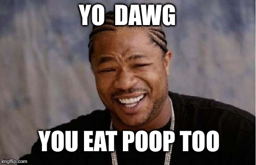Yo Dawg Heard You Meme | YO
 DAWG; YOU EAT POOP TOO | image tagged in memes,yo dawg heard you | made w/ Imgflip meme maker