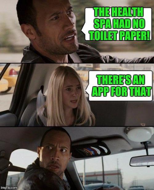Now You're Scraping Rock Bottom ! | THE HEALTH SPA HAD NO TOILET PAPER! THERE'S AN APP FOR THAT | image tagged in memes,the rock driving | made w/ Imgflip meme maker