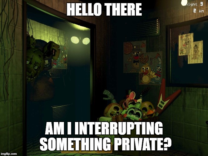 Springytrappy | HELLO THERE; AM I INTERRUPTING SOMETHING PRIVATE? | image tagged in fnaf 3 | made w/ Imgflip meme maker