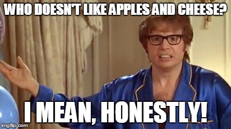 WHO DOESN'T LIKE APPLES AND CHEESE? I MEAN, HONESTLY! | made w/ Imgflip meme maker