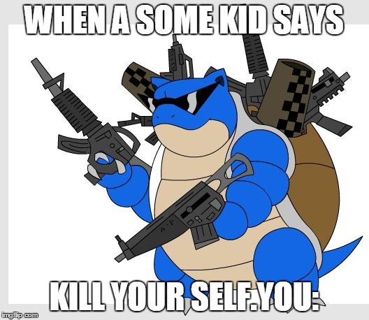 pokemon motha***** | WHEN A SOME KID SAYS; KILL YOUR SELF.YOU: | image tagged in pokemon motha | made w/ Imgflip meme maker