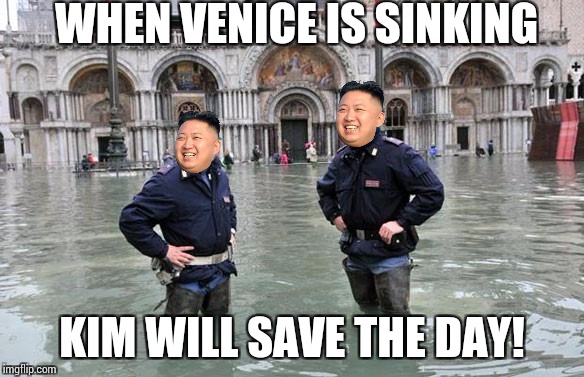 Kim saves the day | WHEN VENICE IS SINKING; KIM WILL SAVE THE DAY! | image tagged in kim jong un | made w/ Imgflip meme maker