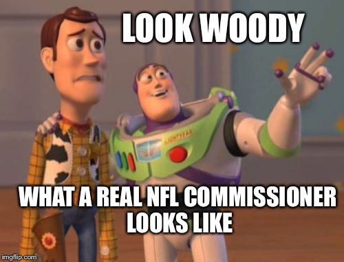 X, X Everywhere Meme | LOOK WOODY WHAT A REAL NFL COMMISSIONER LOOKS LIKE | image tagged in memes,x x everywhere | made w/ Imgflip meme maker