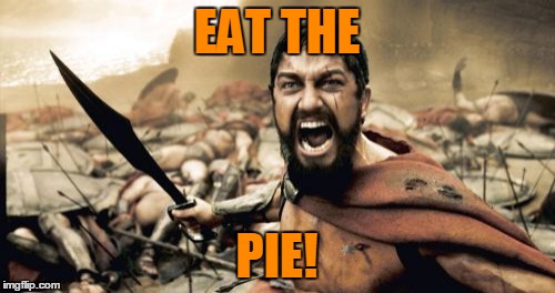 Sparta Leonidas Meme | EAT THE PIE! | image tagged in memes,sparta leonidas | made w/ Imgflip meme maker