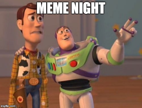 X, X Everywhere Meme | MEME NIGHT | image tagged in memes,x x everywhere | made w/ Imgflip meme maker