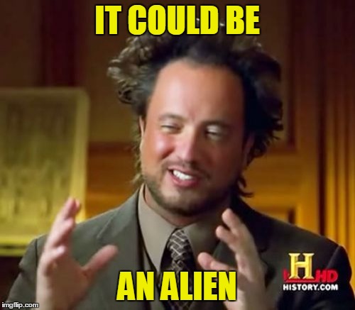 Ancient Aliens Meme | IT COULD BE AN ALIEN | image tagged in memes,ancient aliens | made w/ Imgflip meme maker