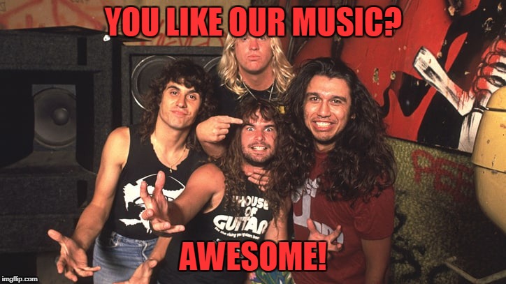 YOU LIKE OUR MUSIC? AWESOME! | made w/ Imgflip meme maker