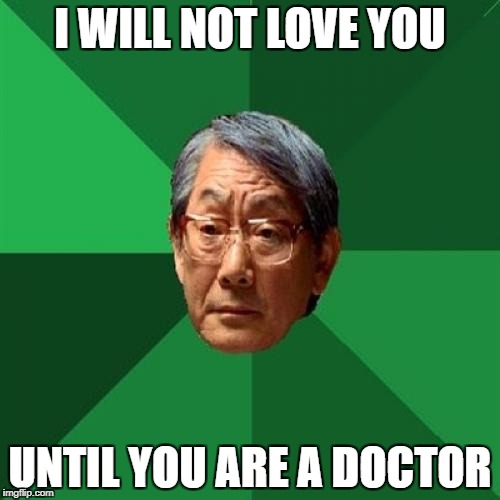 High Expectations Asian Father Meme | I WILL NOT LOVE YOU; UNTIL YOU ARE A DOCTOR | image tagged in memes,high expectations asian father | made w/ Imgflip meme maker