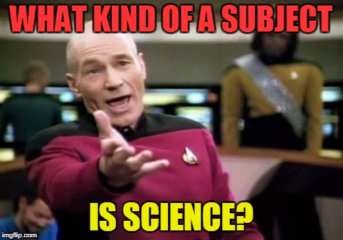 Picard Wtf Meme | WHAT KIND OF A SUBJECT IS SCIENCE? | image tagged in memes,picard wtf | made w/ Imgflip meme maker