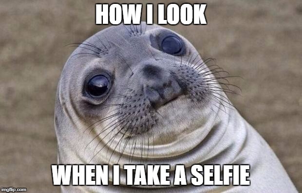 Awkward Moment Sealion Meme | HOW I LOOK; WHEN I TAKE A SELFIE | image tagged in memes,awkward moment sealion | made w/ Imgflip meme maker