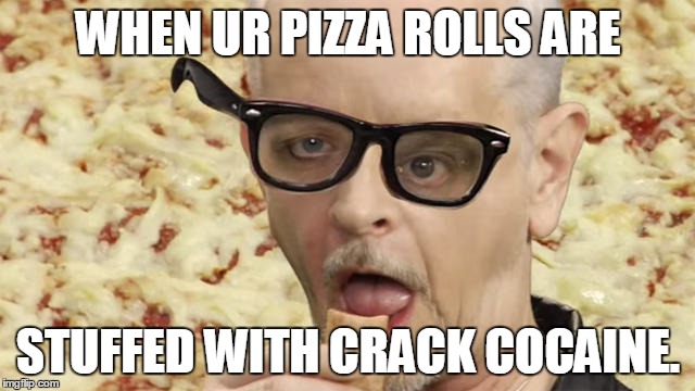 When the Pizza Rolls come out | WHEN UR PIZZA ROLLS ARE; STUFFED WITH CRACK COCAINE. | image tagged in when the pizza rolls come out | made w/ Imgflip meme maker