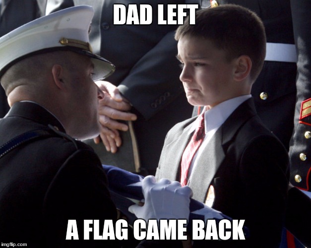 For Depressing Meme Week Oct 11-18 A NeverSayMemes Event. | DAD LEFT; A FLAG CAME BACK | image tagged in memes,for depressing meme week oct 11-18 a neversaymemes event,war | made w/ Imgflip meme maker