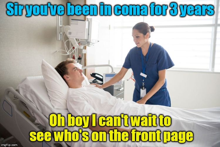 Depressing Meme Week Oct 11-18 A NeverSayMemes Event | Sir you've been in coma for 3 years; Oh boy I can't wait to see who's on the front page | image tagged in depressing meme week,front page | made w/ Imgflip meme maker